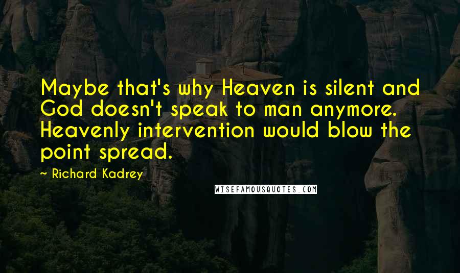 Richard Kadrey Quotes: Maybe that's why Heaven is silent and God doesn't speak to man anymore. Heavenly intervention would blow the point spread.