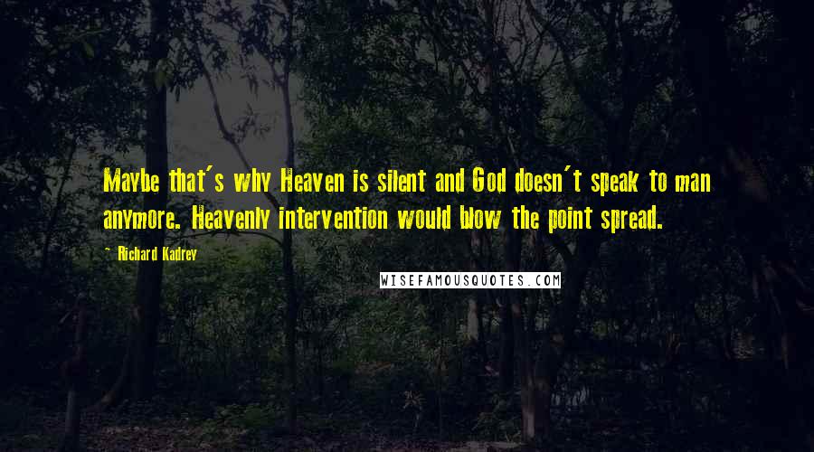 Richard Kadrey Quotes: Maybe that's why Heaven is silent and God doesn't speak to man anymore. Heavenly intervention would blow the point spread.