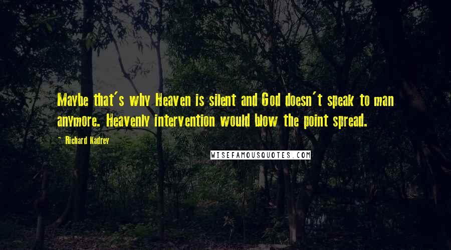 Richard Kadrey Quotes: Maybe that's why Heaven is silent and God doesn't speak to man anymore. Heavenly intervention would blow the point spread.