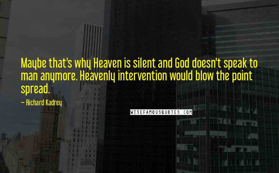 Richard Kadrey Quotes: Maybe that's why Heaven is silent and God doesn't speak to man anymore. Heavenly intervention would blow the point spread.