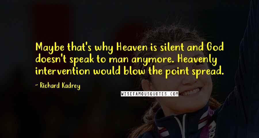 Richard Kadrey Quotes: Maybe that's why Heaven is silent and God doesn't speak to man anymore. Heavenly intervention would blow the point spread.