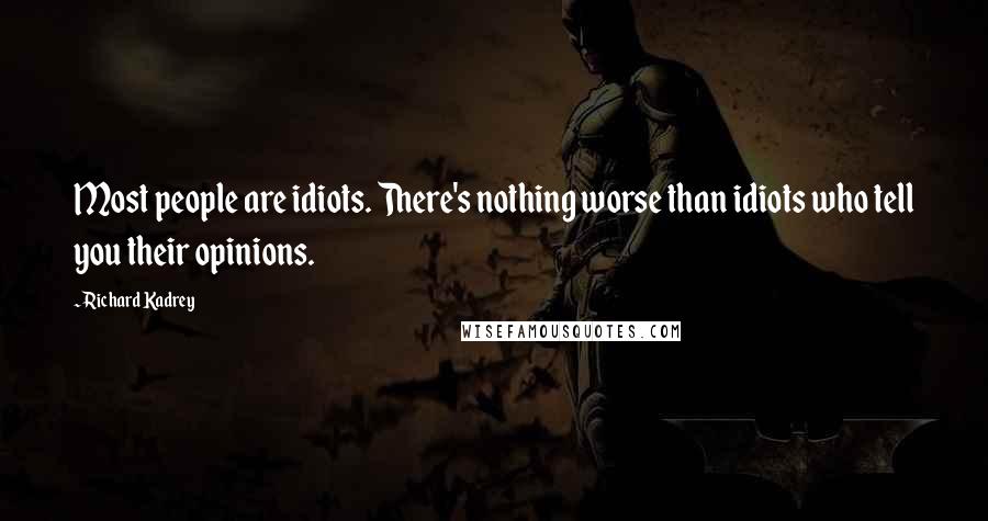 Richard Kadrey Quotes: Most people are idiots. There's nothing worse than idiots who tell you their opinions.