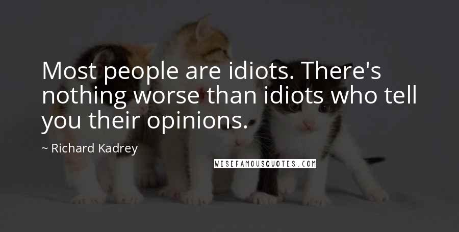 Richard Kadrey Quotes: Most people are idiots. There's nothing worse than idiots who tell you their opinions.