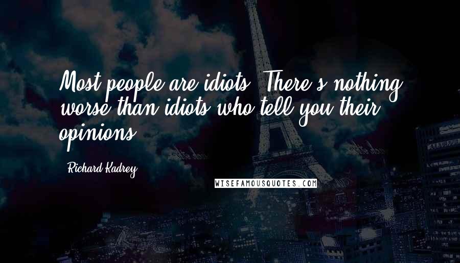 Richard Kadrey Quotes: Most people are idiots. There's nothing worse than idiots who tell you their opinions.