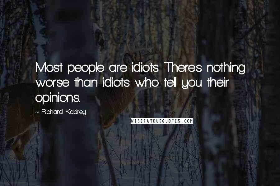 Richard Kadrey Quotes: Most people are idiots. There's nothing worse than idiots who tell you their opinions.