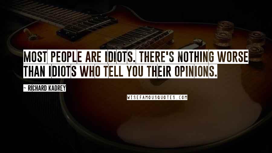 Richard Kadrey Quotes: Most people are idiots. There's nothing worse than idiots who tell you their opinions.