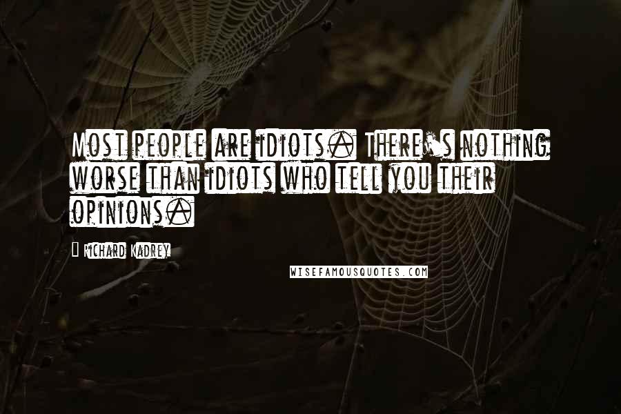 Richard Kadrey Quotes: Most people are idiots. There's nothing worse than idiots who tell you their opinions.