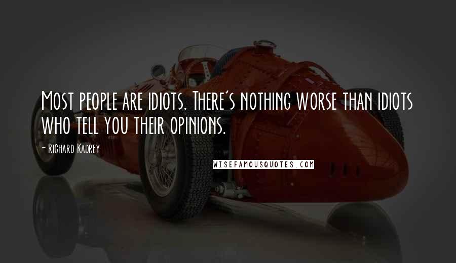 Richard Kadrey Quotes: Most people are idiots. There's nothing worse than idiots who tell you their opinions.