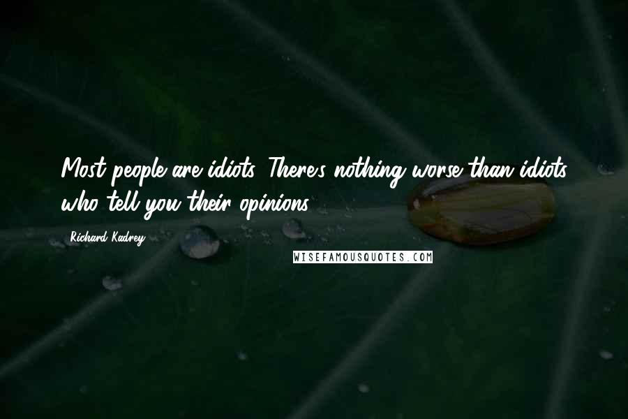 Richard Kadrey Quotes: Most people are idiots. There's nothing worse than idiots who tell you their opinions.