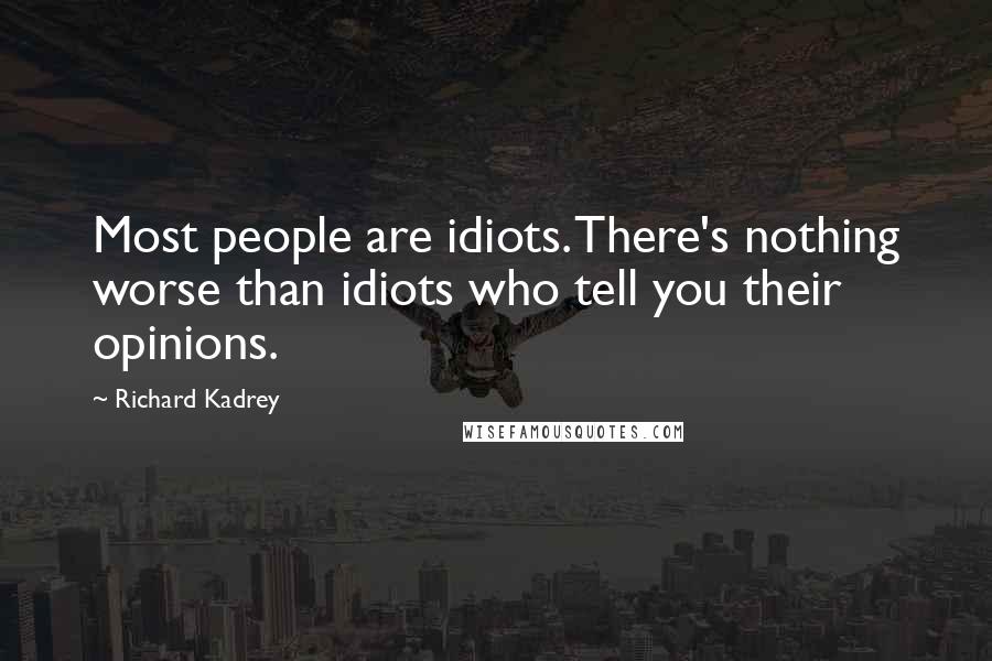 Richard Kadrey Quotes: Most people are idiots. There's nothing worse than idiots who tell you their opinions.