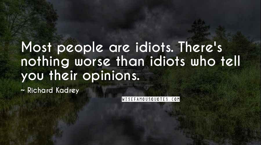 Richard Kadrey Quotes: Most people are idiots. There's nothing worse than idiots who tell you their opinions.