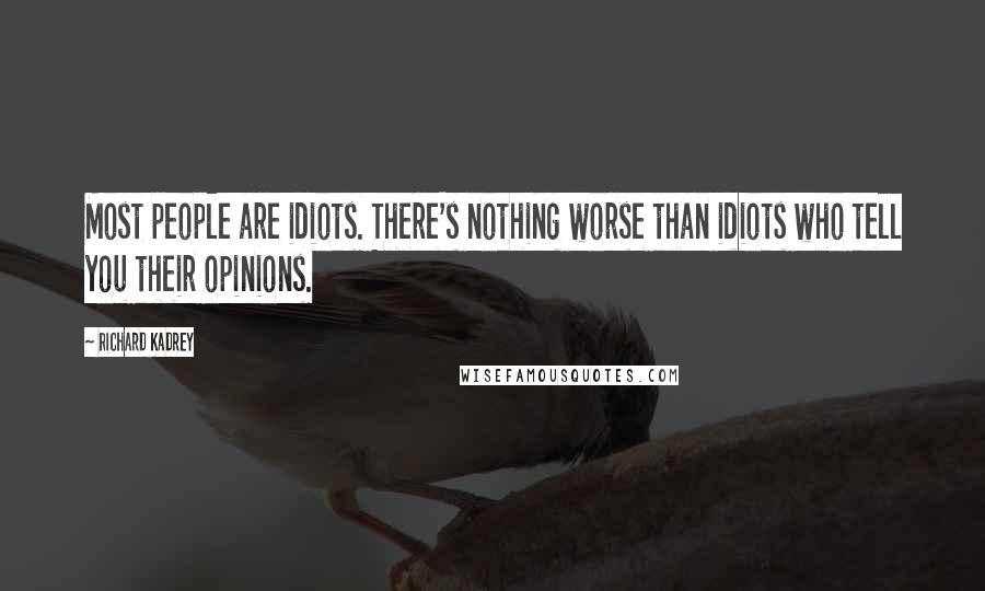 Richard Kadrey Quotes: Most people are idiots. There's nothing worse than idiots who tell you their opinions.