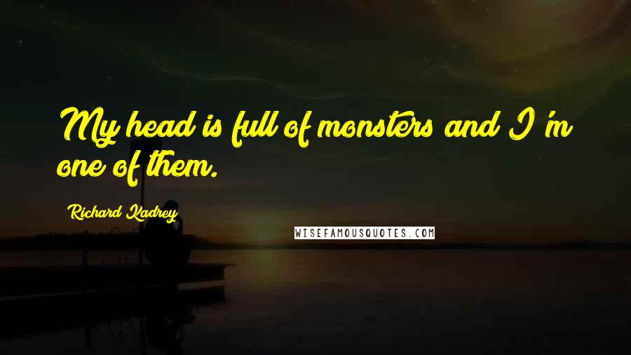 Richard Kadrey Quotes: My head is full of monsters and I'm one of them.