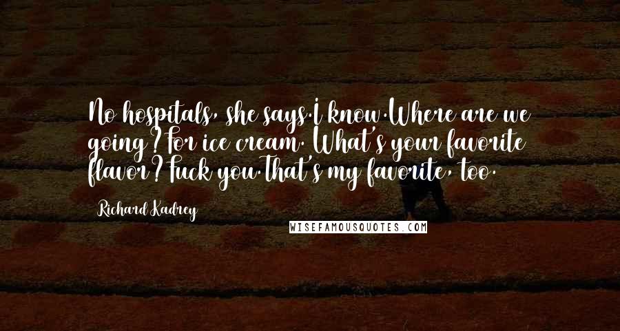 Richard Kadrey Quotes: No hospitals, she says.I know.Where are we going?For ice cream. What's your favorite flavor?Fuck you.That's my favorite, too.