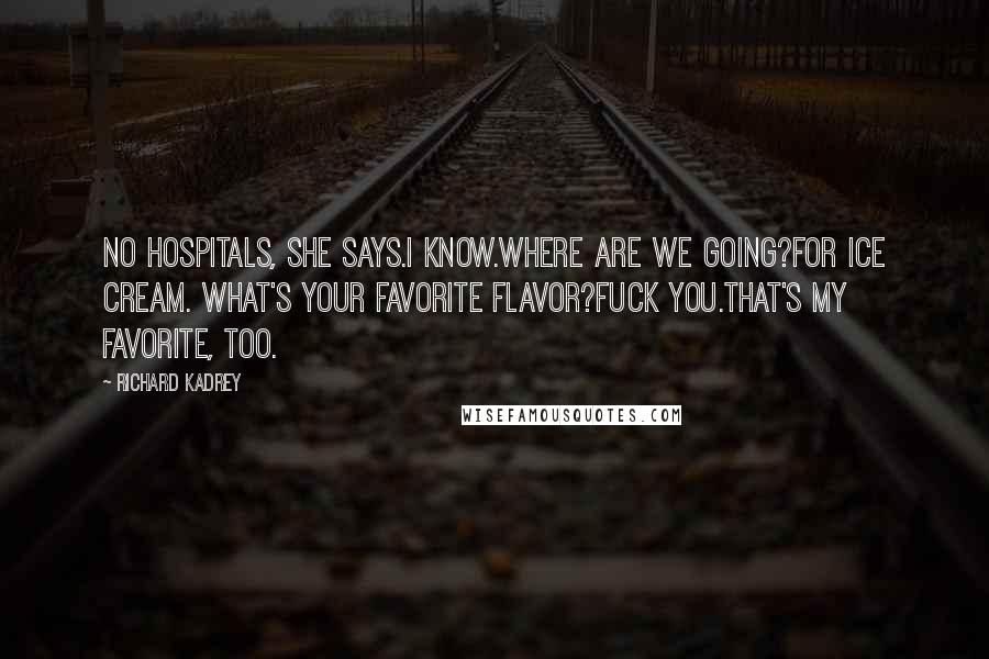 Richard Kadrey Quotes: No hospitals, she says.I know.Where are we going?For ice cream. What's your favorite flavor?Fuck you.That's my favorite, too.