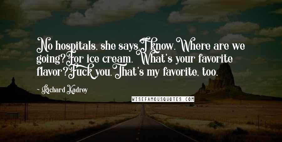 Richard Kadrey Quotes: No hospitals, she says.I know.Where are we going?For ice cream. What's your favorite flavor?Fuck you.That's my favorite, too.
