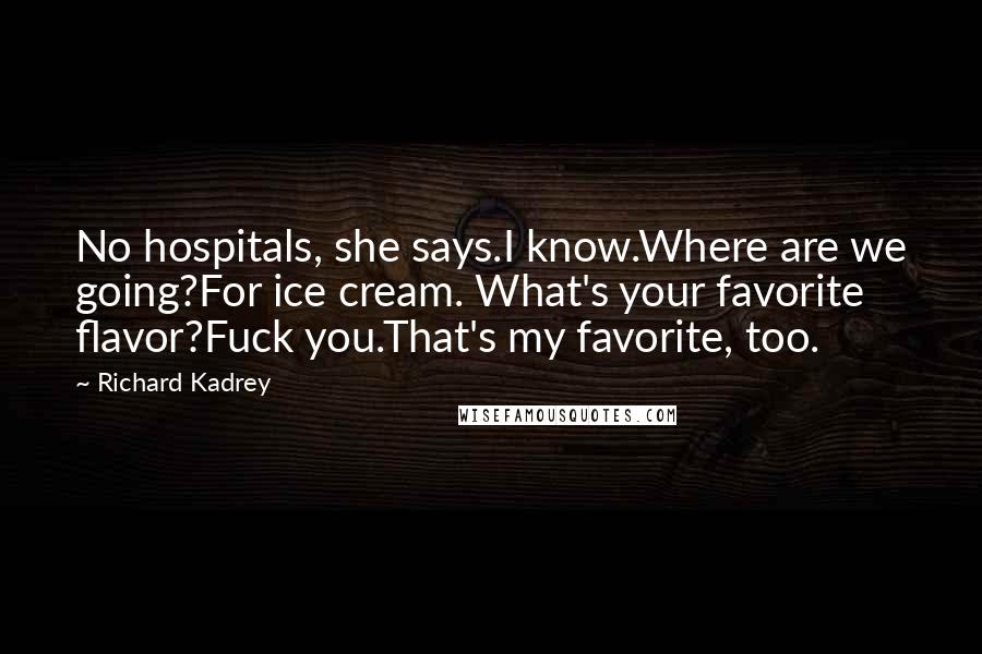 Richard Kadrey Quotes: No hospitals, she says.I know.Where are we going?For ice cream. What's your favorite flavor?Fuck you.That's my favorite, too.