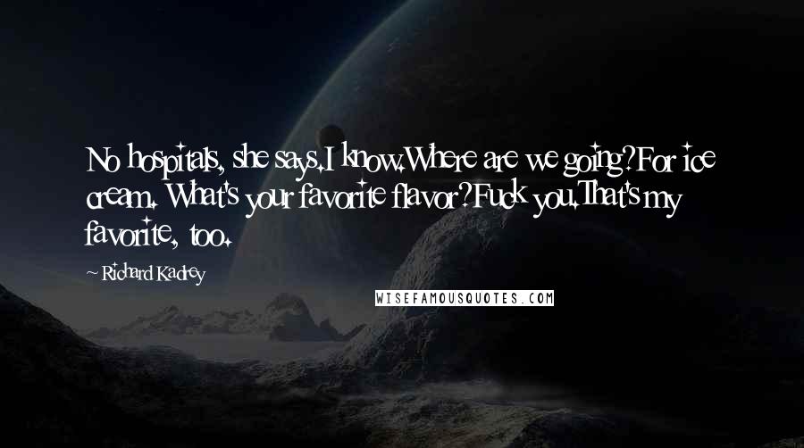 Richard Kadrey Quotes: No hospitals, she says.I know.Where are we going?For ice cream. What's your favorite flavor?Fuck you.That's my favorite, too.