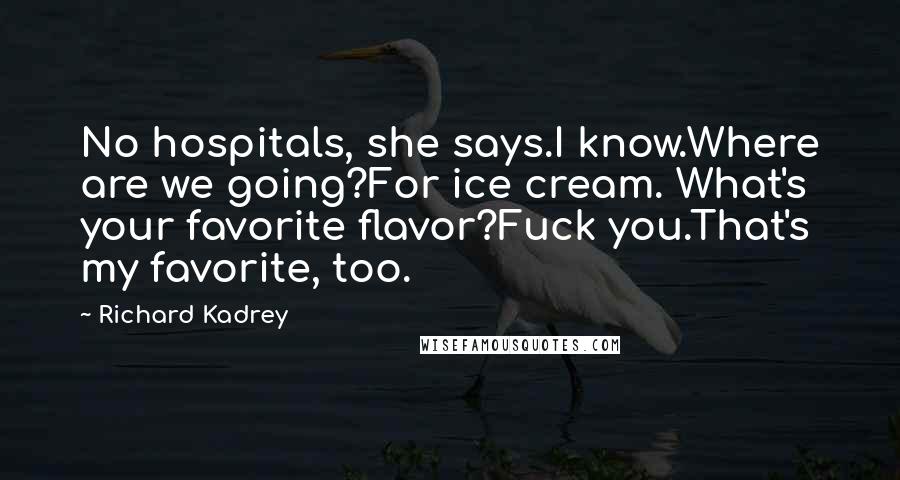 Richard Kadrey Quotes: No hospitals, she says.I know.Where are we going?For ice cream. What's your favorite flavor?Fuck you.That's my favorite, too.