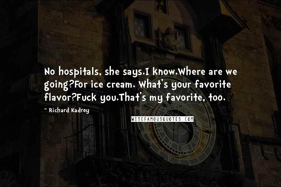 Richard Kadrey Quotes: No hospitals, she says.I know.Where are we going?For ice cream. What's your favorite flavor?Fuck you.That's my favorite, too.