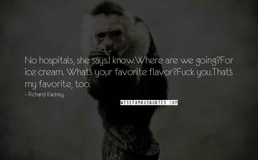 Richard Kadrey Quotes: No hospitals, she says.I know.Where are we going?For ice cream. What's your favorite flavor?Fuck you.That's my favorite, too.