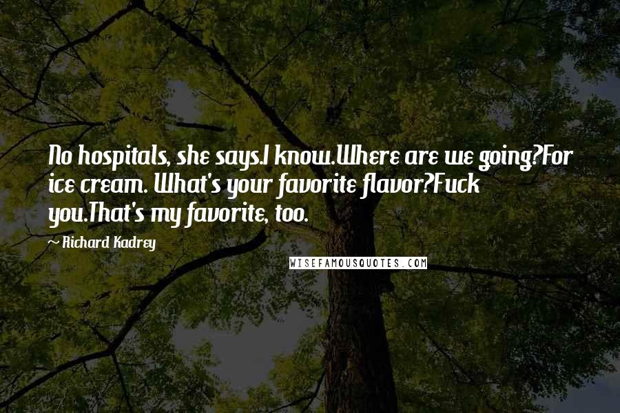 Richard Kadrey Quotes: No hospitals, she says.I know.Where are we going?For ice cream. What's your favorite flavor?Fuck you.That's my favorite, too.