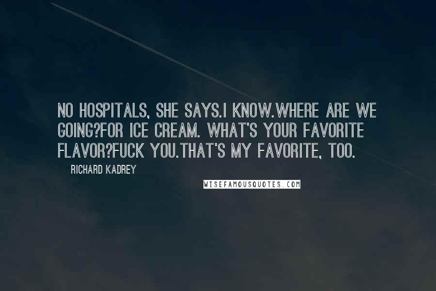 Richard Kadrey Quotes: No hospitals, she says.I know.Where are we going?For ice cream. What's your favorite flavor?Fuck you.That's my favorite, too.