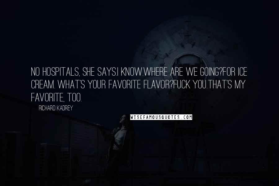Richard Kadrey Quotes: No hospitals, she says.I know.Where are we going?For ice cream. What's your favorite flavor?Fuck you.That's my favorite, too.