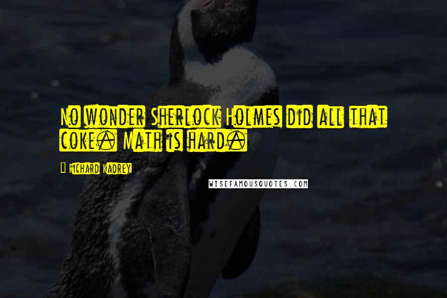 Richard Kadrey Quotes: No wonder Sherlock Holmes did all that coke. Math is hard.