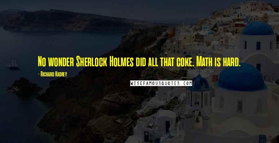Richard Kadrey Quotes: No wonder Sherlock Holmes did all that coke. Math is hard.