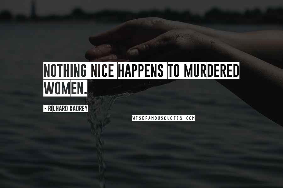 Richard Kadrey Quotes: Nothing nice happens to murdered women.