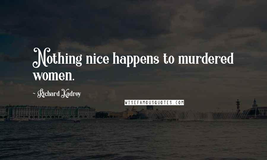 Richard Kadrey Quotes: Nothing nice happens to murdered women.