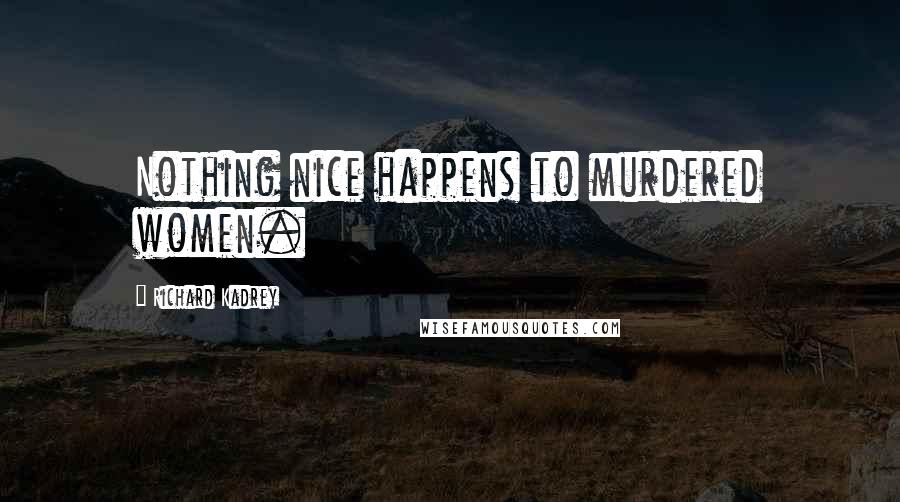 Richard Kadrey Quotes: Nothing nice happens to murdered women.