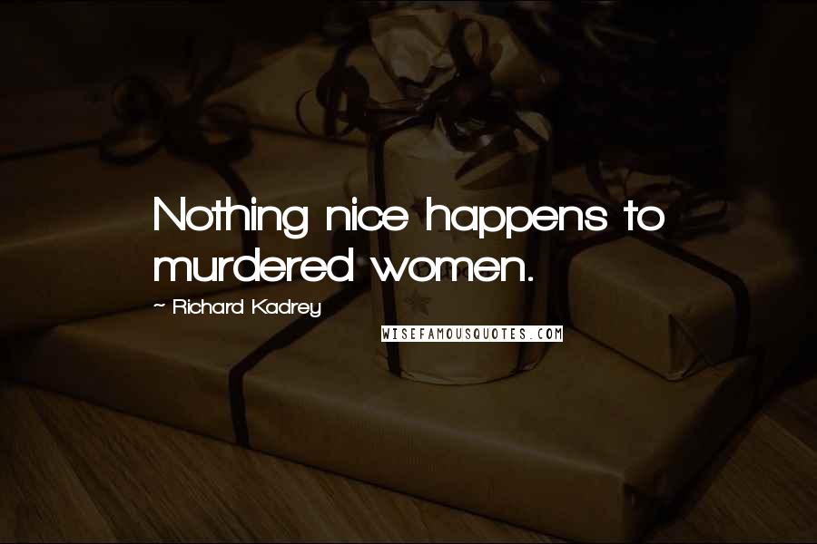 Richard Kadrey Quotes: Nothing nice happens to murdered women.