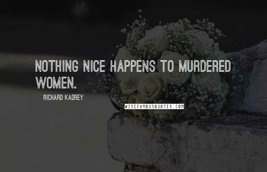 Richard Kadrey Quotes: Nothing nice happens to murdered women.