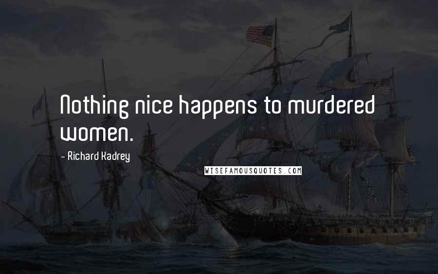 Richard Kadrey Quotes: Nothing nice happens to murdered women.