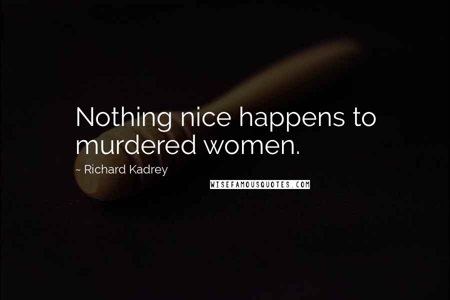 Richard Kadrey Quotes: Nothing nice happens to murdered women.