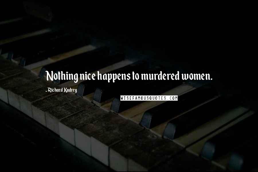 Richard Kadrey Quotes: Nothing nice happens to murdered women.
