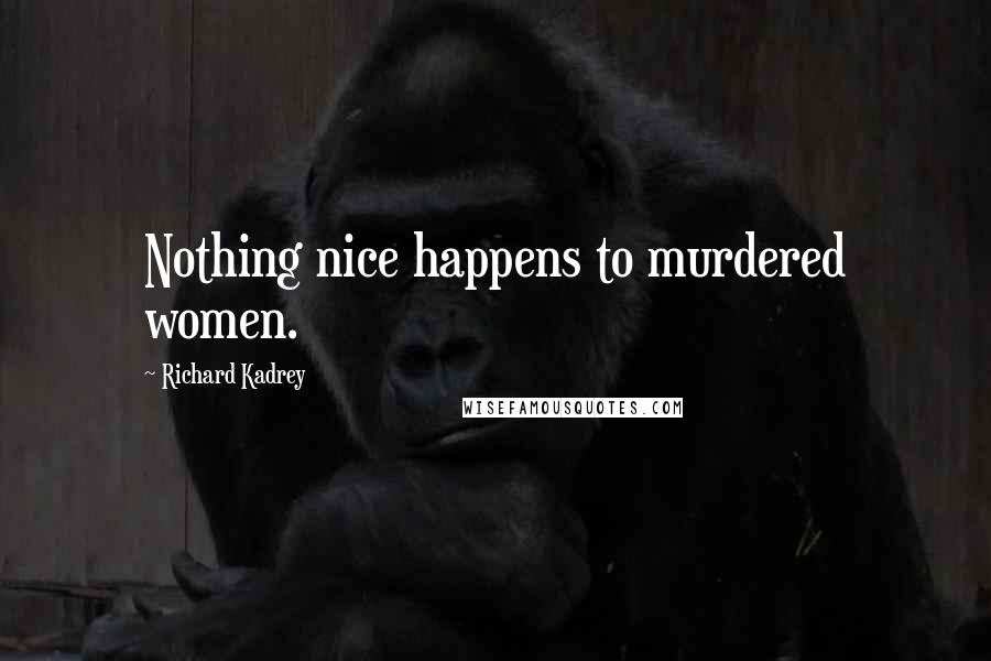 Richard Kadrey Quotes: Nothing nice happens to murdered women.