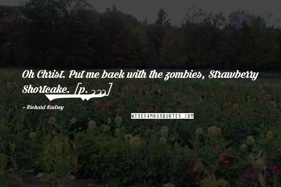 Richard Kadrey Quotes: Oh Christ. Put me back with the zombies, Strawberry Shortcake. [p. 411]