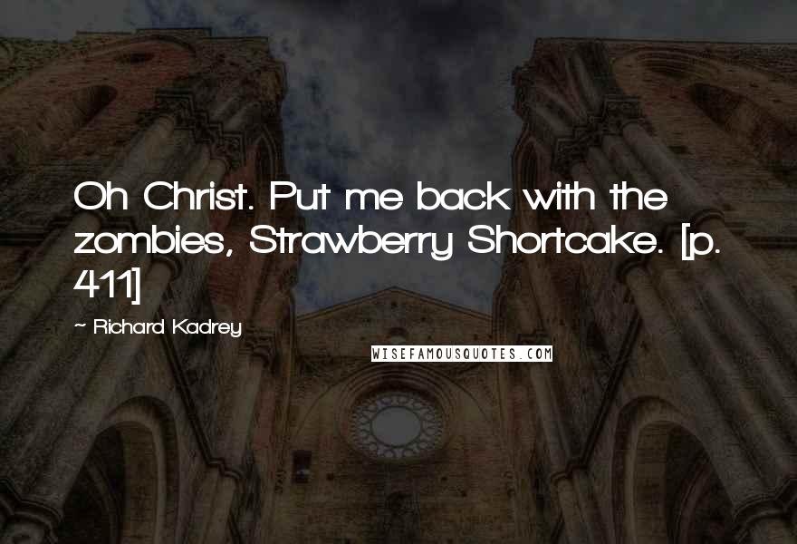 Richard Kadrey Quotes: Oh Christ. Put me back with the zombies, Strawberry Shortcake. [p. 411]