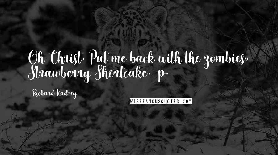 Richard Kadrey Quotes: Oh Christ. Put me back with the zombies, Strawberry Shortcake. [p. 411]