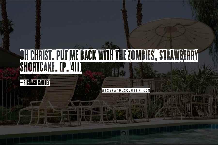 Richard Kadrey Quotes: Oh Christ. Put me back with the zombies, Strawberry Shortcake. [p. 411]