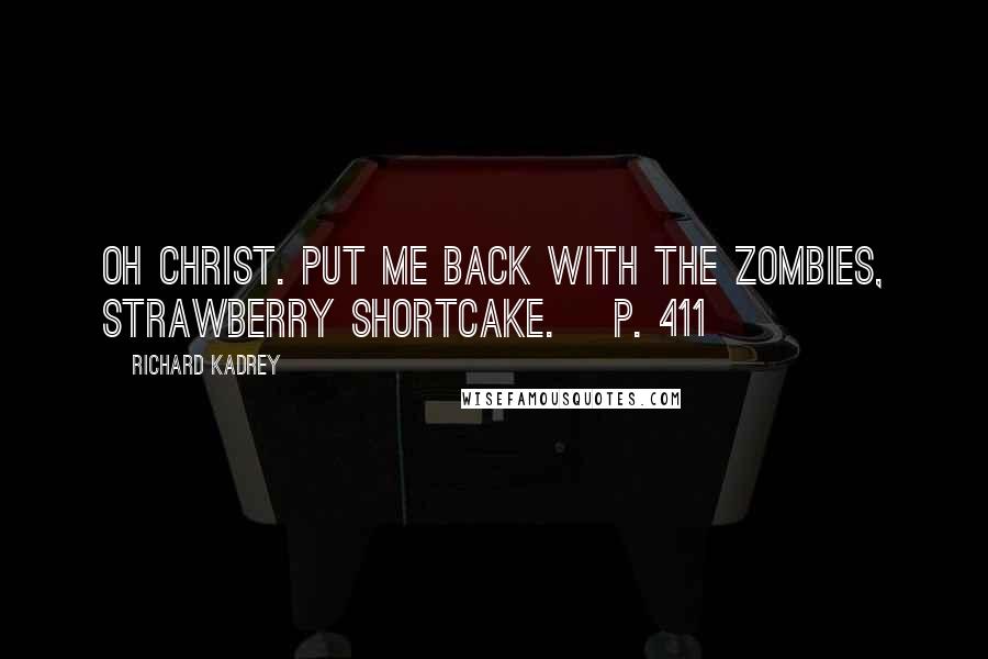 Richard Kadrey Quotes: Oh Christ. Put me back with the zombies, Strawberry Shortcake. [p. 411]