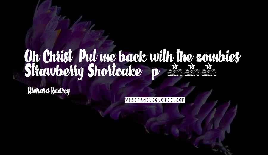 Richard Kadrey Quotes: Oh Christ. Put me back with the zombies, Strawberry Shortcake. [p. 411]