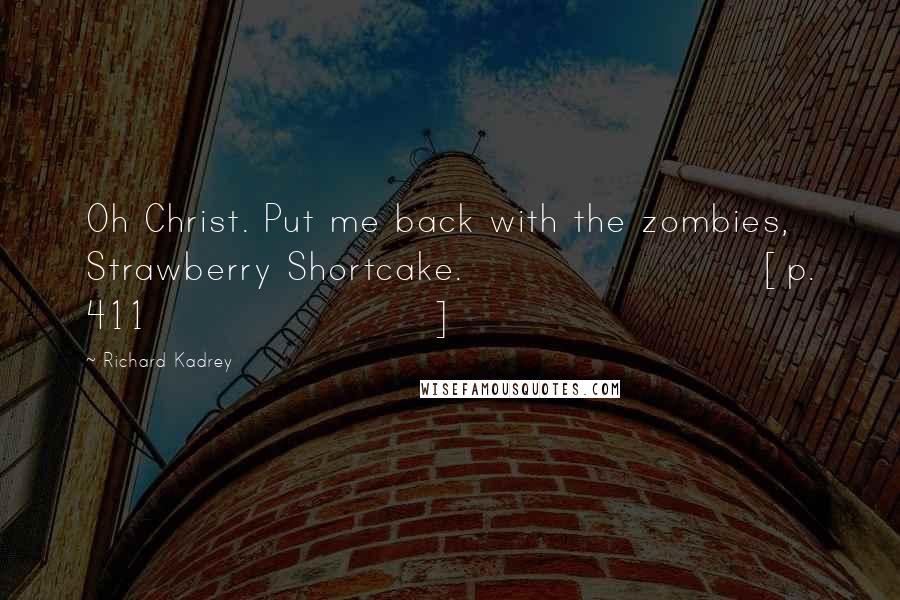 Richard Kadrey Quotes: Oh Christ. Put me back with the zombies, Strawberry Shortcake. [p. 411]