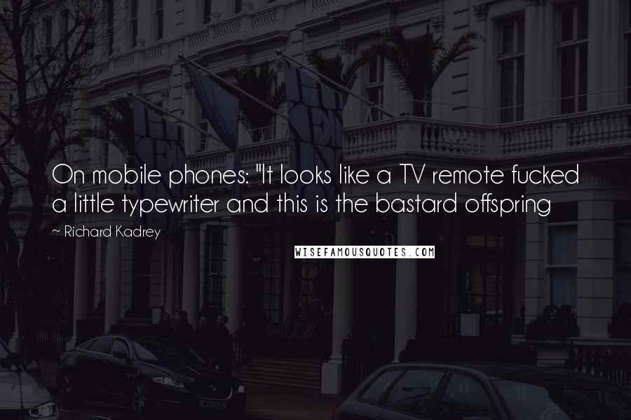 Richard Kadrey Quotes: On mobile phones: "It looks like a TV remote fucked a little typewriter and this is the bastard offspring