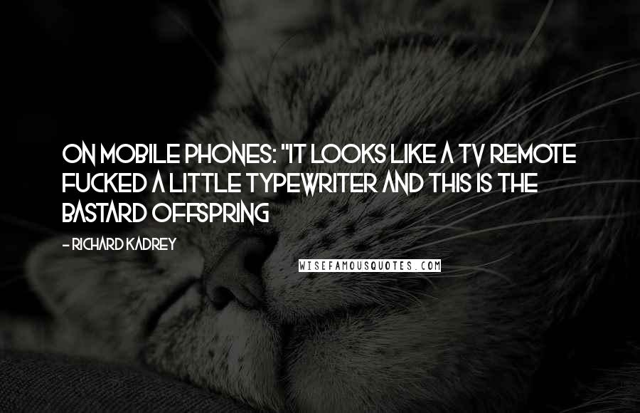 Richard Kadrey Quotes: On mobile phones: "It looks like a TV remote fucked a little typewriter and this is the bastard offspring