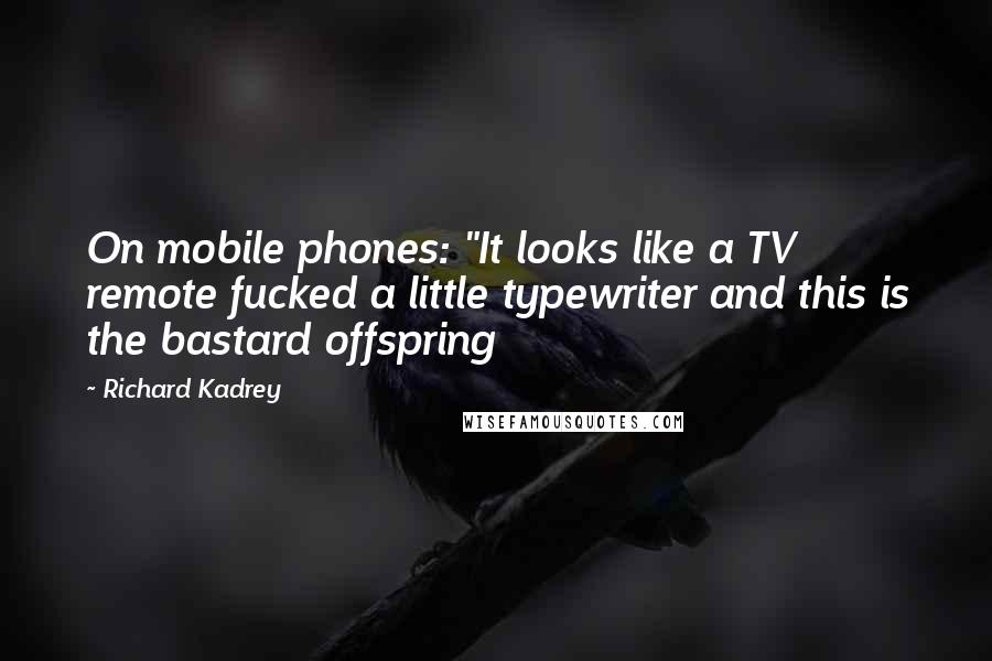 Richard Kadrey Quotes: On mobile phones: "It looks like a TV remote fucked a little typewriter and this is the bastard offspring