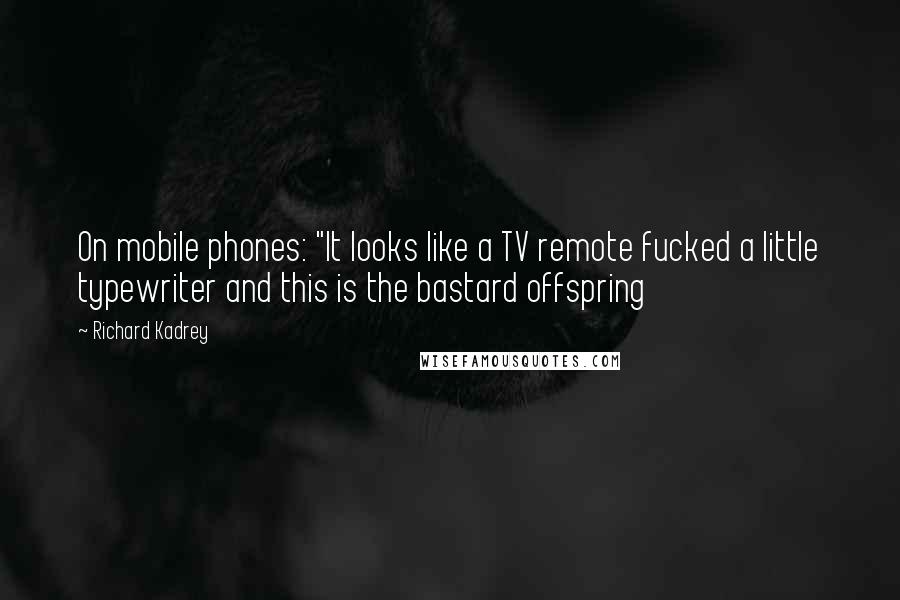 Richard Kadrey Quotes: On mobile phones: "It looks like a TV remote fucked a little typewriter and this is the bastard offspring